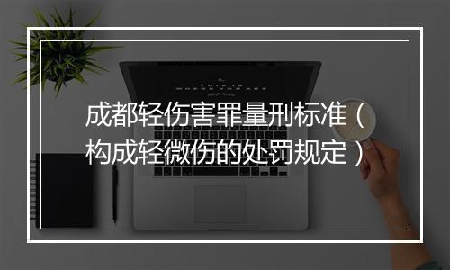成都轻伤害罪量刑标准（构成轻微伤的处罚规定）