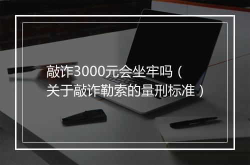 敲诈3000元会坐牢吗（关于敲诈勒索的量刑标准）