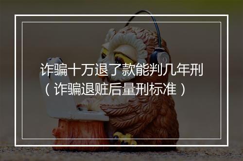 诈骗十万退了款能判几年刑（诈骗退赃后量刑标准）