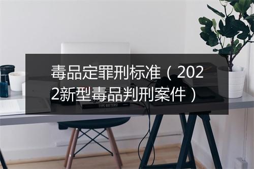 毒品定罪刑标准（2022新型毒品判刑案件）