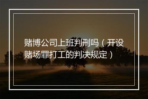 赌博公司上班判刑吗（开设赌场罪打工的判决规定）