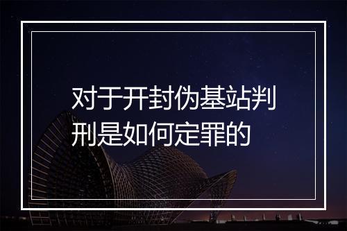 对于开封伪基站判刑是如何定罪的
