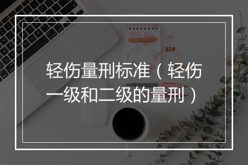 轻伤量刑标准（轻伤一级和二级的量刑）