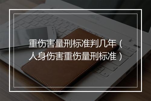 重伤害量刑标准判几年（人身伤害重伤量刑标准）