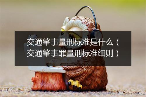 交通肇事量刑标准是什么（交通肇事罪量刑标准细则）