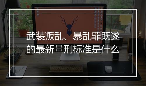 武装叛乱、暴乱罪既遂的最新量刑标准是什么