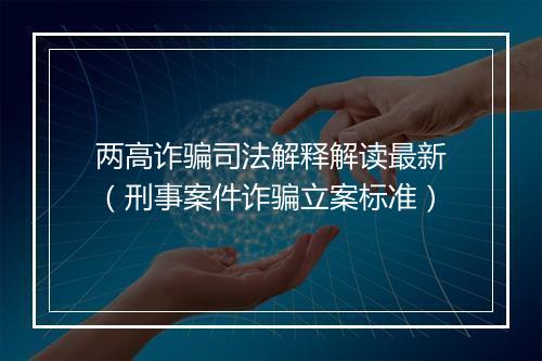 两高诈骗司法解释解读最新（刑事案件诈骗立案标准）