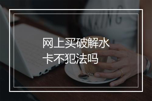 网上买破解水卡不犯法吗