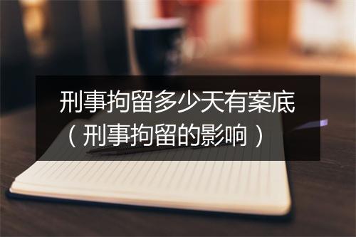 刑事拘留多少天有案底（刑事拘留的影响）