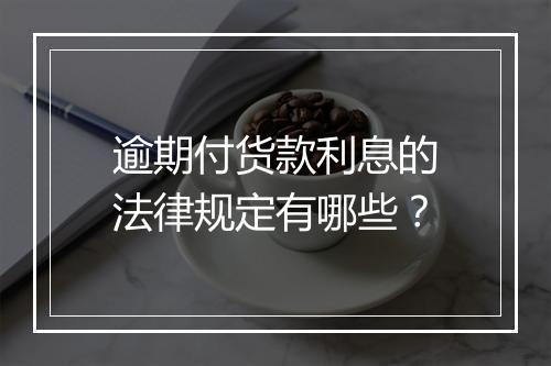 逾期付货款利息的法律规定有哪些？