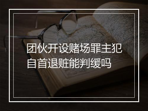 团伙开设赌场罪主犯自首退赃能判缓吗