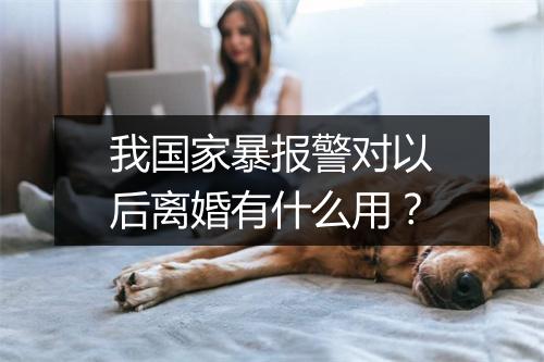 我国家暴报警对以后离婚有什么用？