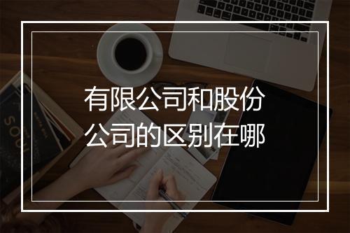 有限公司和股份公司的区别在哪
