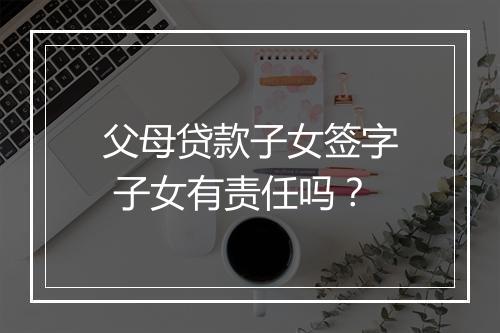 父母贷款子女签字 子女有责任吗？