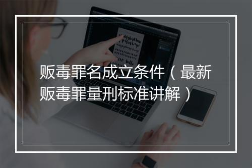 贩毒罪名成立条件（最新贩毒罪量刑标准讲解）