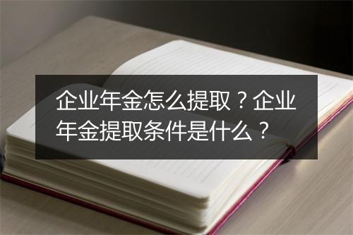 企业年金怎么提取？企业年金提取条件是什么？