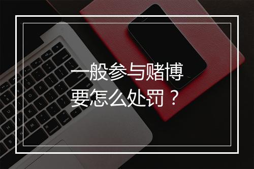 一般参与赌博要怎么处罚？