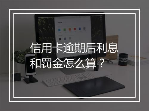 信用卡逾期后利息和罚金怎么算？