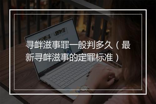 寻衅滋事罪一般判多久（最新寻衅滋事的定罪标准）