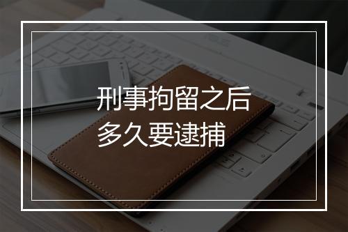 刑事拘留之后多久要逮捕