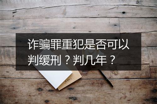诈骗罪重犯是否可以判缓刑？判几年？