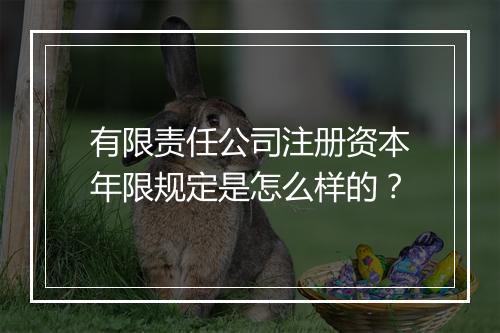 有限责任公司注册资本年限规定是怎么样的？