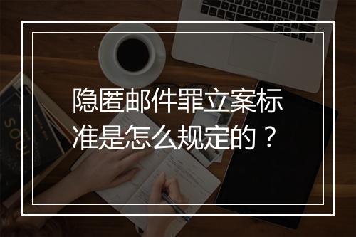 隐匿邮件罪立案标准是怎么规定的？
