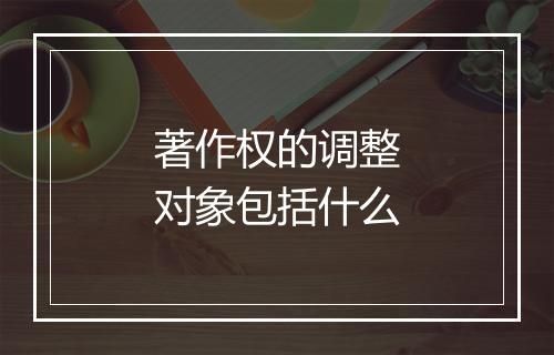 著作权的调整对象包括什么