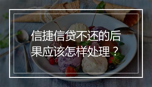 信捷信贷不还的后果应该怎样处理？