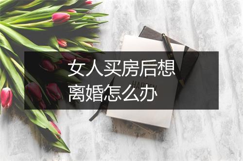 女人买房后想离婚怎么办