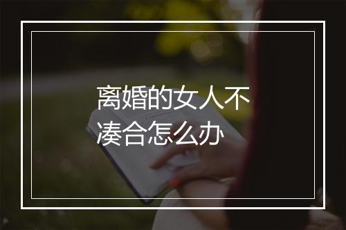 离婚的女人不凑合怎么办