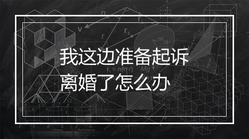 我这边准备起诉离婚了怎么办