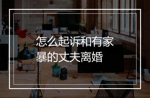 怎么起诉和有家暴的丈夫离婚