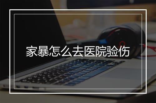 家暴怎么去医院验伤