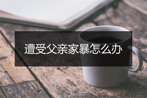 遭受父亲家暴怎么办