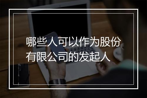 哪些人可以作为股份有限公司的发起人