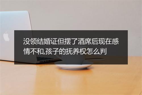 没领结婚证但摆了酒席后现在感情不和,孩子的抚养权怎么判