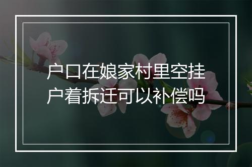 户口在娘家村里空挂户着拆迁可以补偿吗