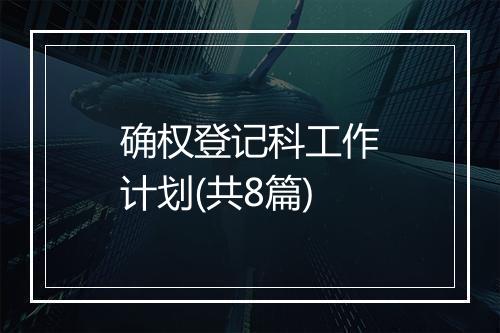 确权登记科工作计划(共8篇)