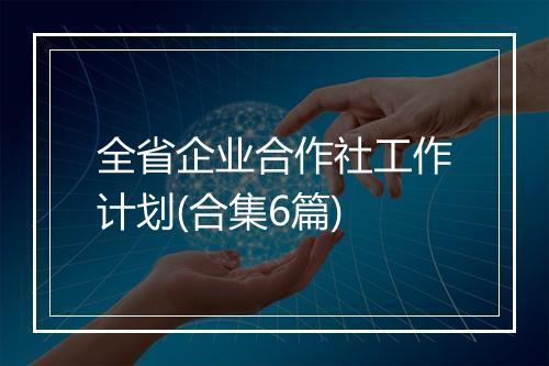 全省企业合作社工作计划(合集6篇)