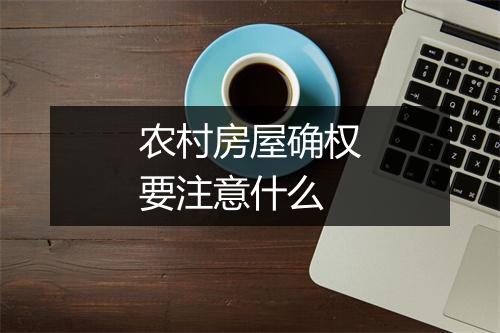 农村房屋确权要注意什么