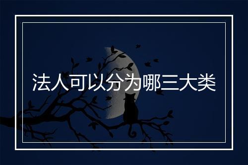 法人可以分为哪三大类