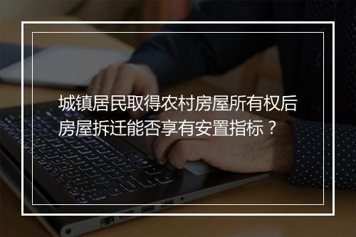 城镇居民取得农村房屋所有权后房屋拆迁能否享有安置指标？