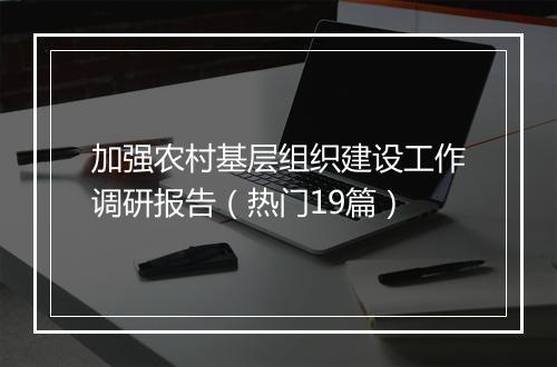 加强农村基层组织建设工作调研报告（热门19篇）