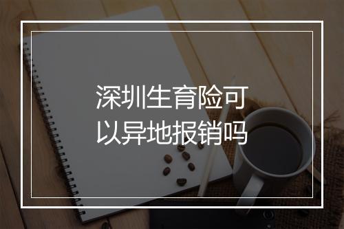 深圳生育险可以异地报销吗