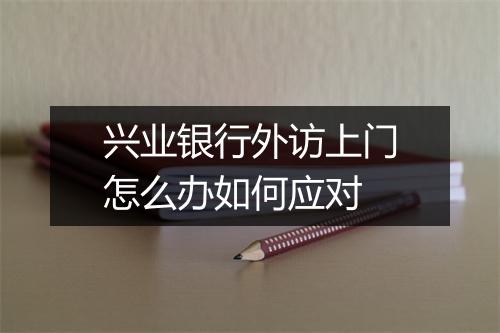 兴业银行外访上门怎么办如何应对