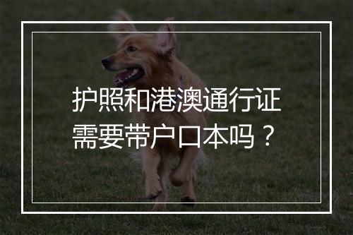 护照和港澳通行证需要带户口本吗？