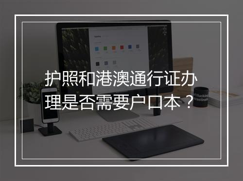 护照和港澳通行证办理是否需要户口本？