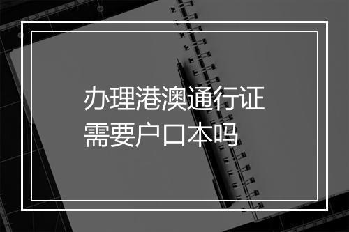 办理港澳通行证需要户口本吗