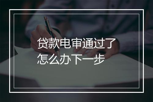 贷款电审通过了怎么办下一步